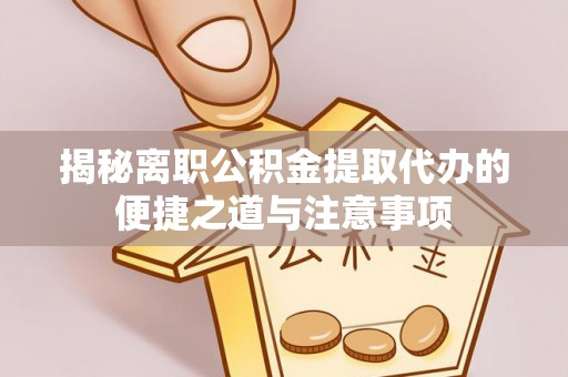凯里揭秘离职公积金提取代办的便捷之道与注意事项