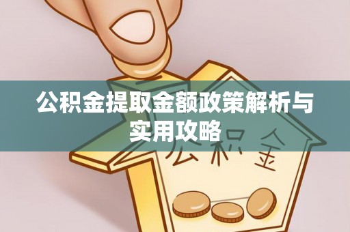 凯里公积金提取金额政策解析与实用攻略