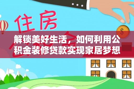 凯里解锁美好生活，如何利用公积金装修贷款实现家居梦想