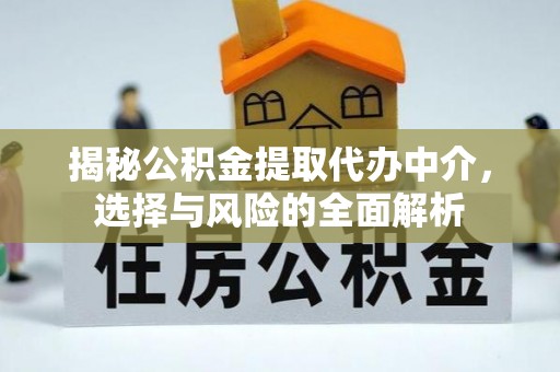 凯里揭秘公积金提取代办中介，选择与风险的全面解析