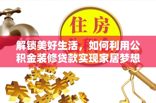 凯里解锁美好生活，如何利用公积金装修贷款实现家居梦想