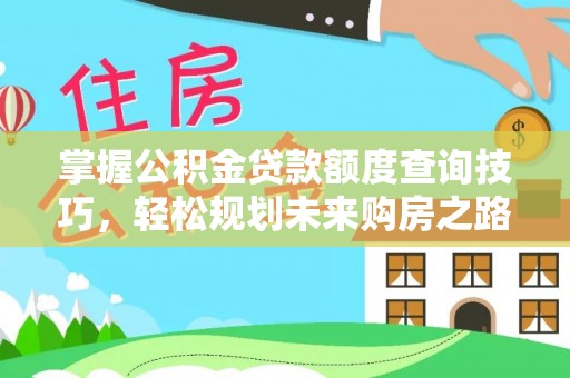 凯里掌握公积金贷款额度查询技巧，轻松规划未来购房之路