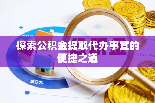 凯里探索公积金提取代办事宜的便捷之道