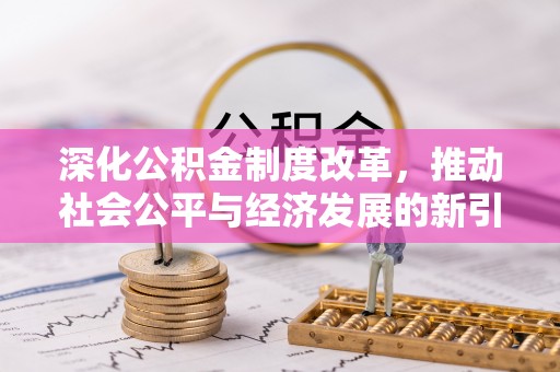 凯里深化公积金制度改革，推动社会公平与经济发展的新引擎