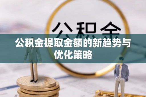 凯里公积金提取金额的新趋势与优化策略