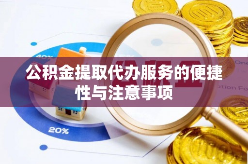 凯里公积金提取代办服务的便捷性与注意事项