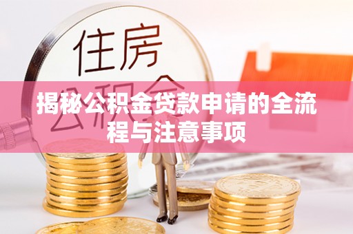 凯里揭秘公积金贷款申请的全流程与注意事项