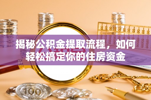 凯里揭秘公积金提取流程，如何轻松搞定你的住房资金