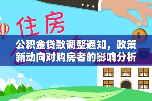 凯里公积金贷款调整通知，政策新动向对购房者的影响分析