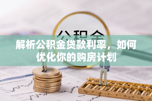 凯里解析公积金贷款利率，如何优化你的购房计划