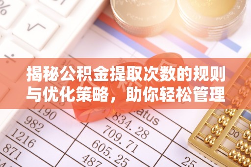 凯里揭秘公积金提取次数的规则与优化策略，助你轻松管理财务
