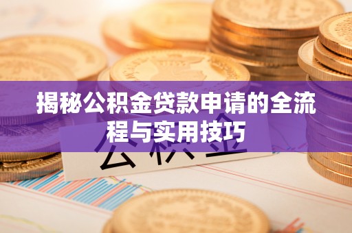 凯里揭秘公积金贷款申请的全流程与实用技巧