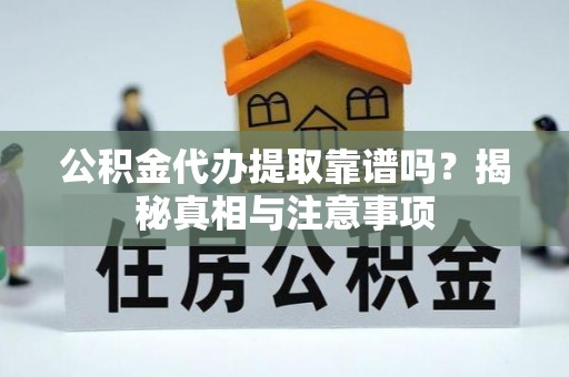 凯里公积金代办提取靠谱吗？揭秘真相与注意事项