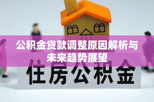 凯里公积金贷款调整原因解析与未来趋势展望