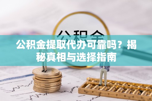 凯里公积金提取代办可靠吗？揭秘真相与选择指南