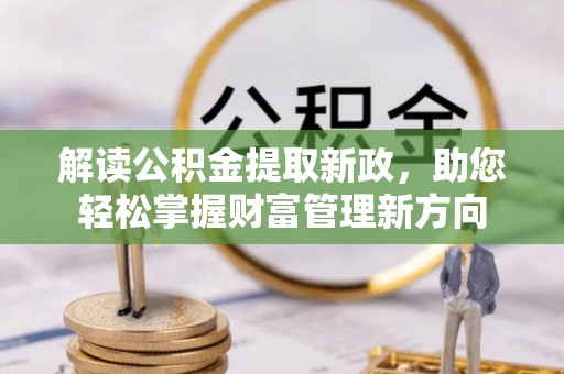 凯里解读公积金提取新政，助您轻松掌握财富管理新方向