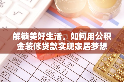 凯里解锁美好生活，如何用公积金装修贷款实现家居梦想