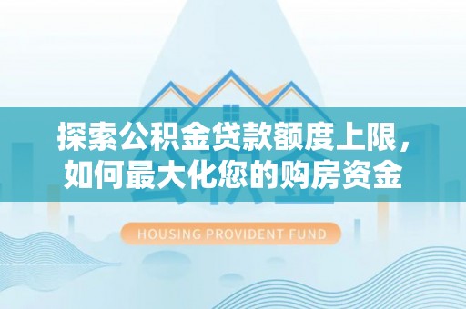 凯里探索公积金贷款额度上限，如何最大化您的购房资金