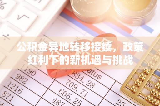 凯里公积金异地转移接续，政策红利下的新机遇与挑战