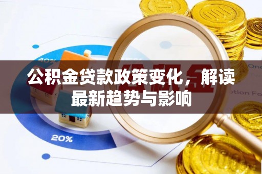 凯里公积金贷款政策变化，解读最新趋势与影响
