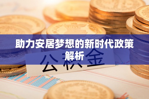 凯里助力安居梦想的新时代政策解析