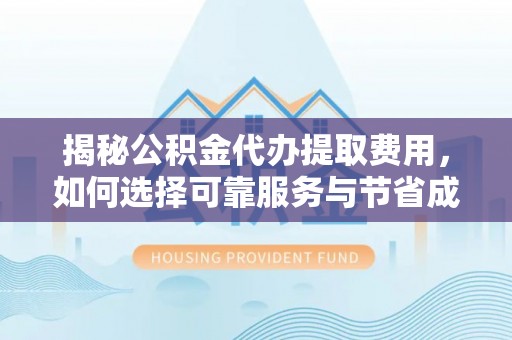 凯里揭秘公积金代办提取费用，如何选择可靠服务与节省成本