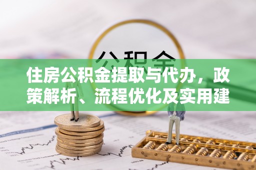 凯里住房公积金提取与代办，政策解析、流程优化及实用建议