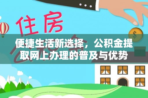 凯里便捷生活新选择，公积金提取网上办理的普及与优势