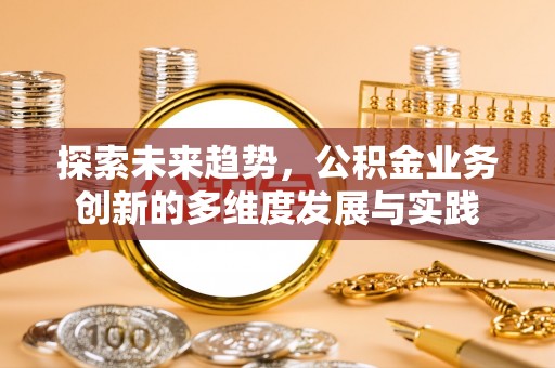 凯里探索未来趋势，公积金业务创新的多维度发展与实践