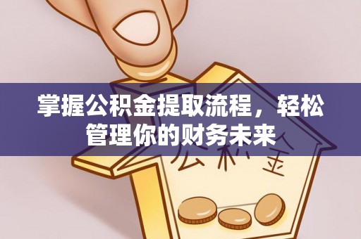 凯里掌握公积金提取流程，轻松管理你的财务未来