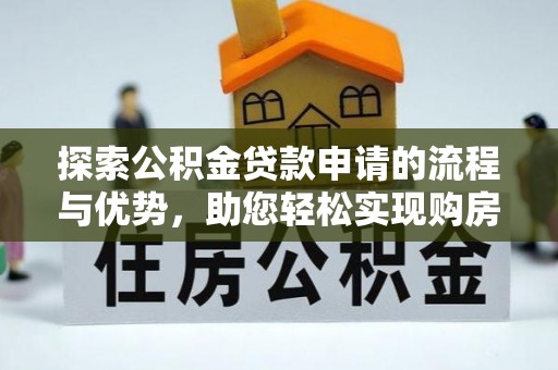 凯里探索公积金贷款申请的流程与优势，助您轻松实现购房梦想