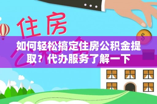 凯里如何轻松搞定住房公积金提取？代办服务了解一下