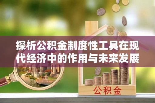 凯里探析公积金制度性工具在现代经济中的作用与未来发展趋势