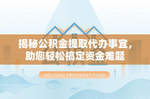 凯里揭秘公积金提取代办事宜，助您轻松搞定资金难题