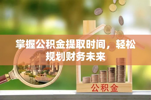 凯里掌握公积金提取时间，轻松规划财务未来