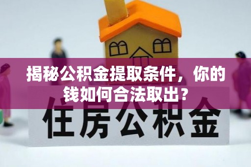 凯里揭秘公积金提取条件，你的钱如何合法取出？