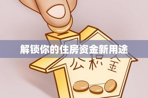 凯里解锁你的住房资金新用途