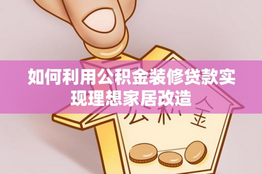凯里如何利用公积金装修贷款实现理想家居改造