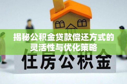 凯里揭秘公积金贷款偿还方式的灵活性与优化策略
