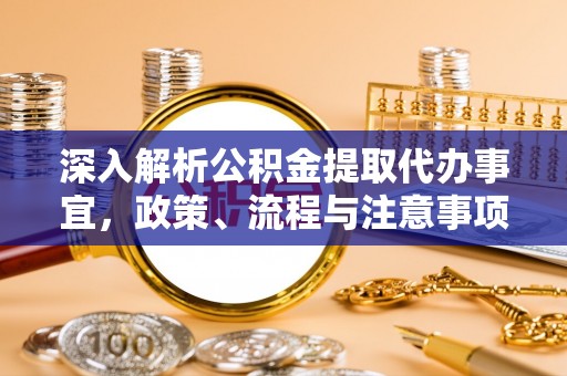 凯里深入解析公积金提取代办事宜，政策、流程与注意事项全攻略
