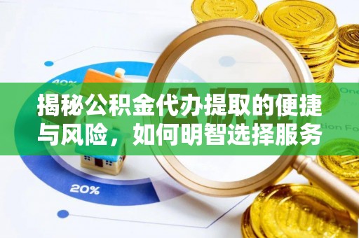 凯里揭秘公积金代办提取的便捷与风险，如何明智选择服务？
