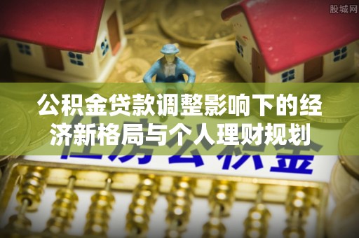 凯里公积金贷款调整影响下的经济新格局与个人理财规划