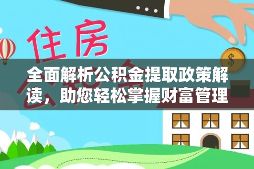 凯里全面解析公积金提取政策解读，助您轻松掌握财富管理新方向
