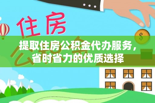 凯里提取住房公积金代办服务，省时省力的优质选择