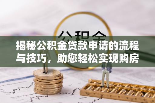 凯里揭秘公积金贷款申请的流程与技巧，助您轻松实现购房梦