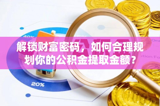 凯里解锁财富密码，如何合理规划你的公积金提取金额？