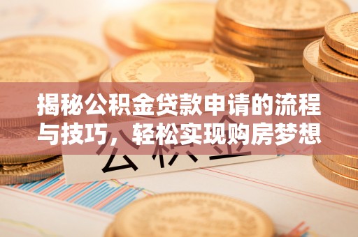 凯里揭秘公积金贷款申请的流程与技巧，轻松实现购房梦想