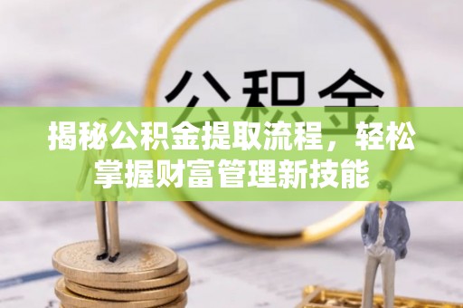 凯里揭秘公积金提取流程，轻松掌握财富管理新技能