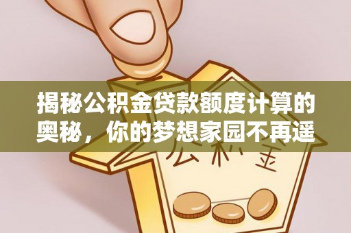 凯里揭秘公积金贷款额度计算的奥秘，你的梦想家园不再遥不可及