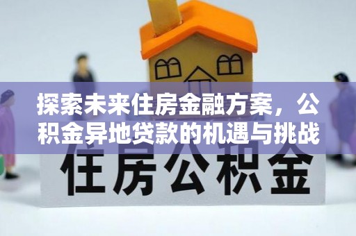 凯里探索未来住房金融方案，公积金异地贷款的机遇与挑战